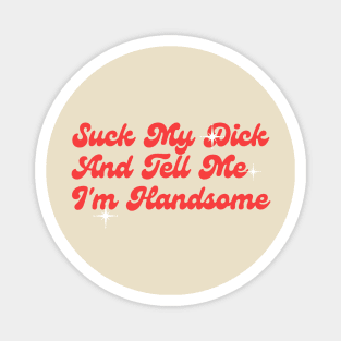 Suck My Dick And Tell Me I`m Handsome Classic Magnet